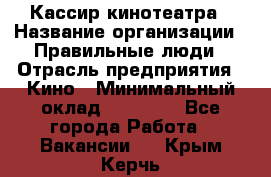 Кассир кинотеатра › Название организации ­ Правильные люди › Отрасль предприятия ­ Кино › Минимальный оклад ­ 24 000 - Все города Работа » Вакансии   . Крым,Керчь